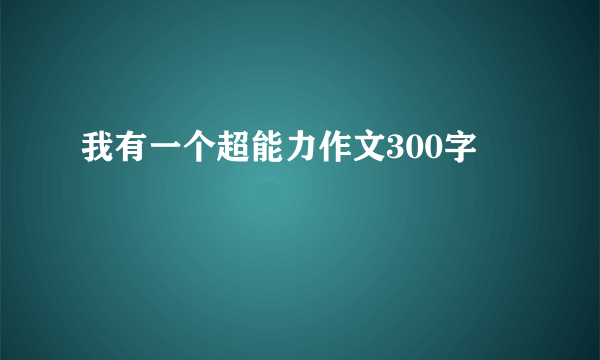 我有一个超能力作文300字