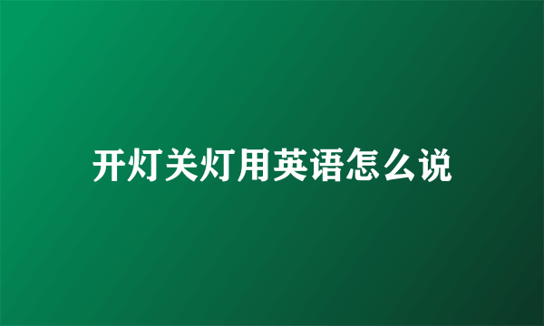 开灯关灯用英语怎么说