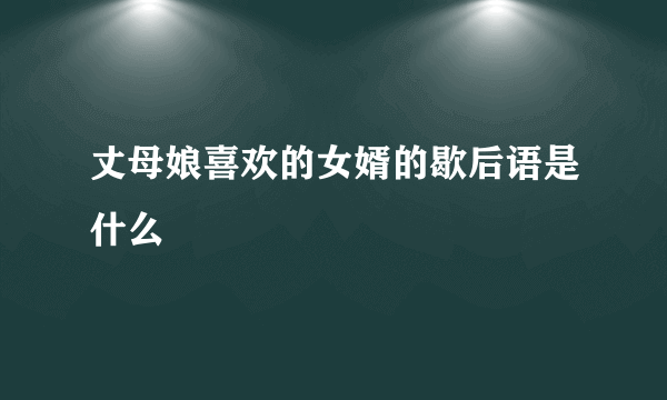 丈母娘喜欢的女婿的歇后语是什么