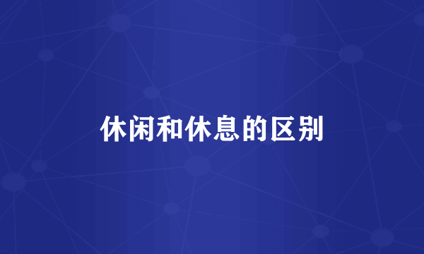 休闲和休息的区别