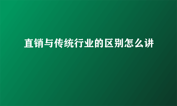直销与传统行业的区别怎么讲
