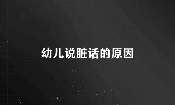 幼儿说脏话的原因