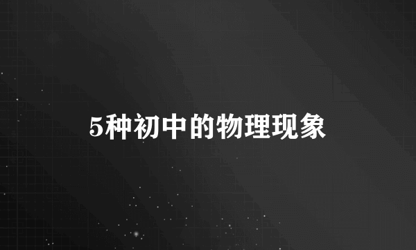 5种初中的物理现象