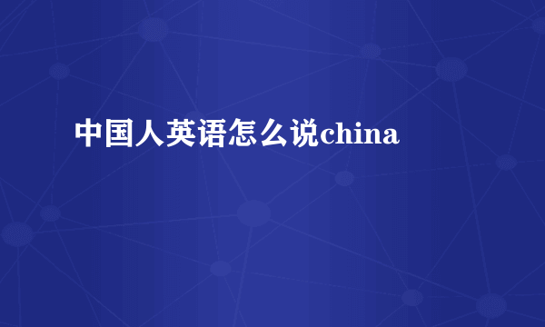 中国人英语怎么说china