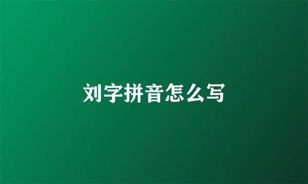 刘字拼音怎么写