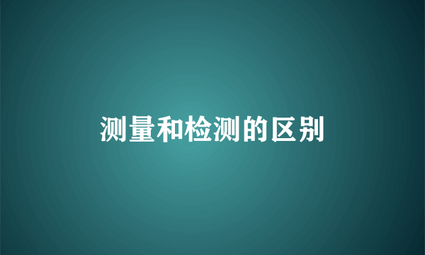 测量和检测的区别