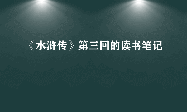 《水浒传》第三回的读书笔记