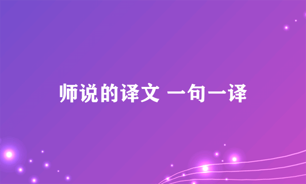 师说的译文 一句一译