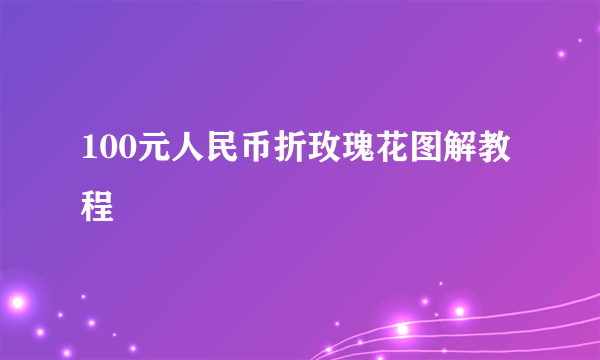 100元人民币折玫瑰花图解教程