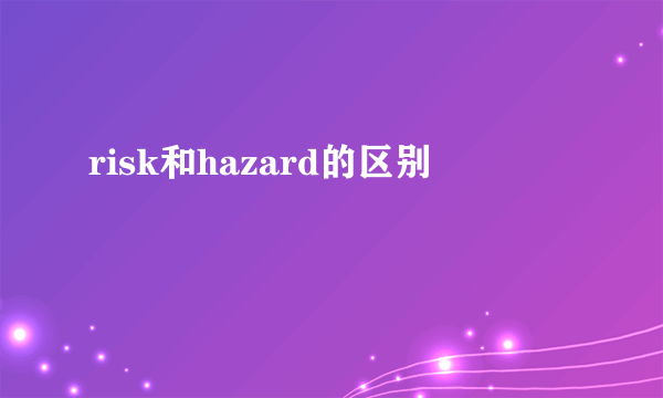 risk和hazard的区别