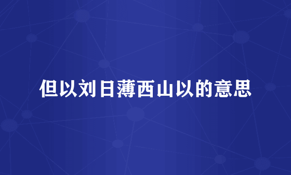 但以刘日薄西山以的意思