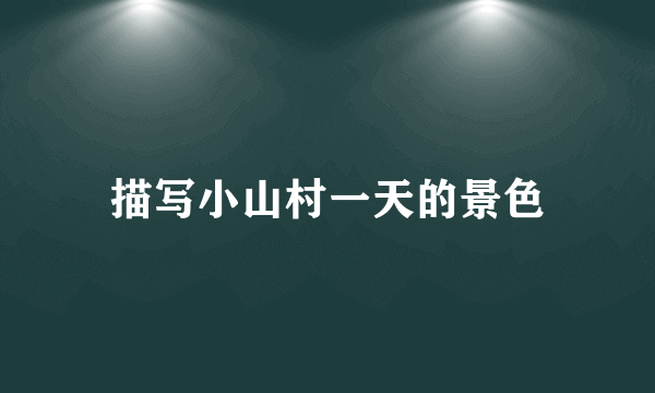 描写小山村一天的景色