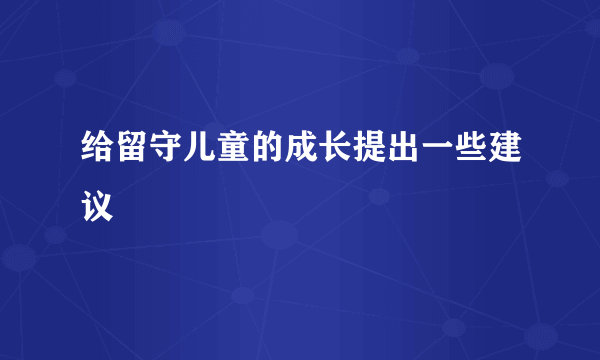 给留守儿童的成长提出一些建议
