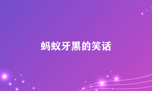 蚂蚁牙黑的笑话