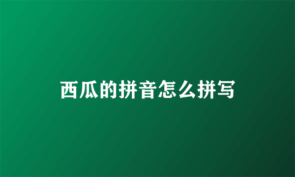 西瓜的拼音怎么拼写
