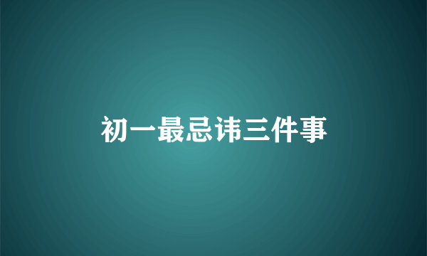 初一最忌讳三件事