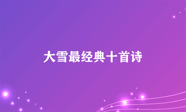 大雪最经典十首诗
