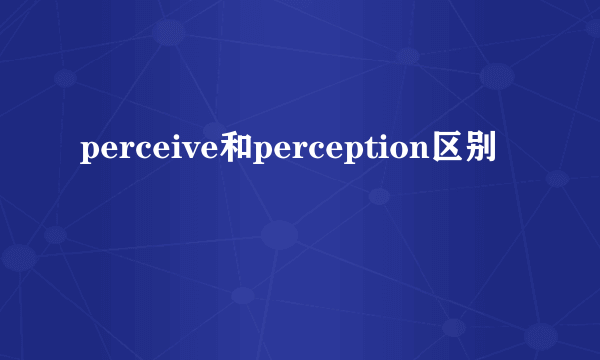 perceive和perception区别
