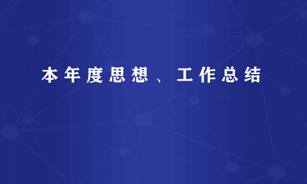 本 年 度 思 想 、 工 作 总 结