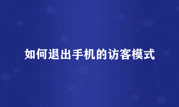如何退出手机的访客模式