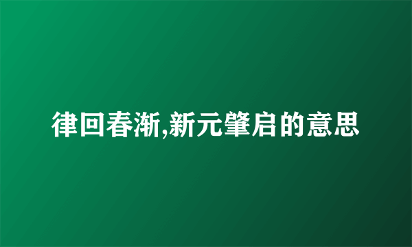 律回春渐,新元肇启的意思