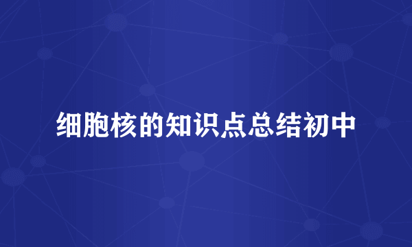 细胞核的知识点总结初中