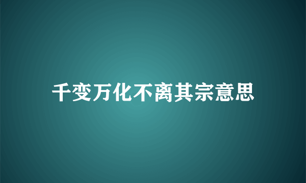 千变万化不离其宗意思