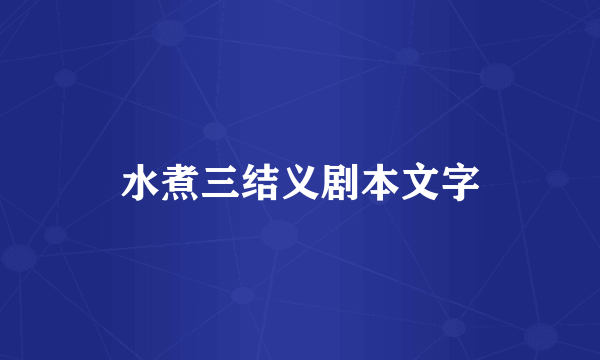 水煮三结义剧本文字