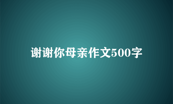 谢谢你母亲作文500字