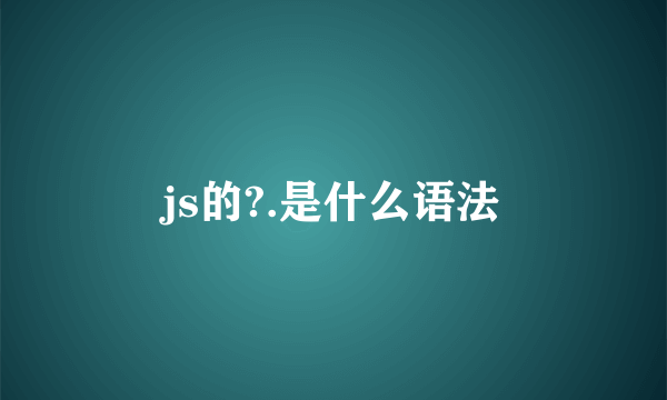js的?.是什么语法
