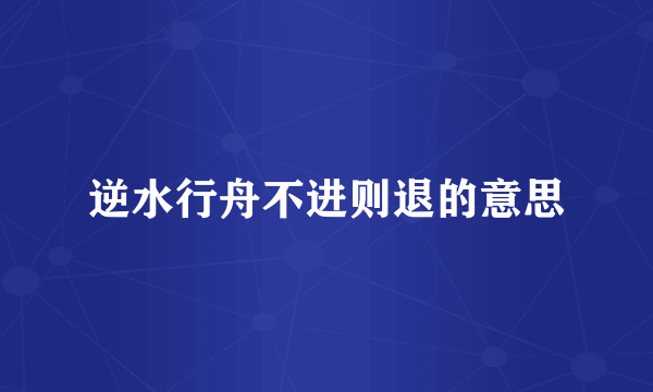 逆水行舟不进则退的意思