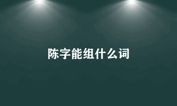 陈字能组什么词
