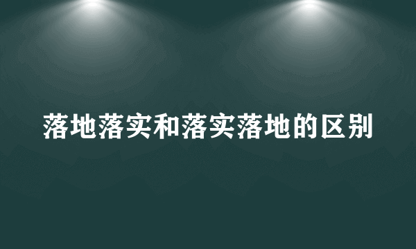 落地落实和落实落地的区别