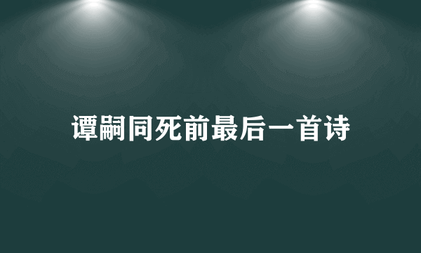 谭嗣同死前最后一首诗
