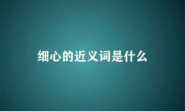 细心的近义词是什么