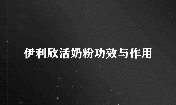 伊利欣活奶粉功效与作用