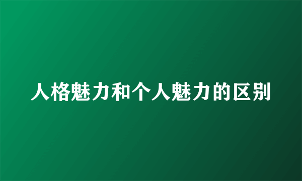 人格魅力和个人魅力的区别