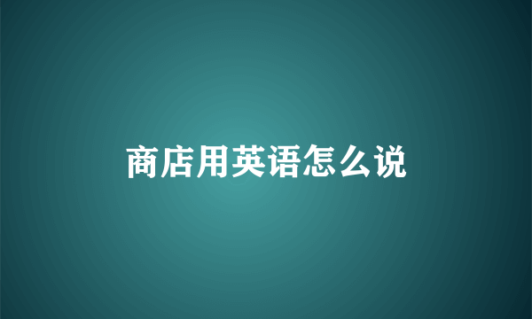 商店用英语怎么说