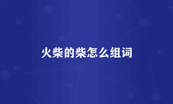 火柴的柴怎么组词