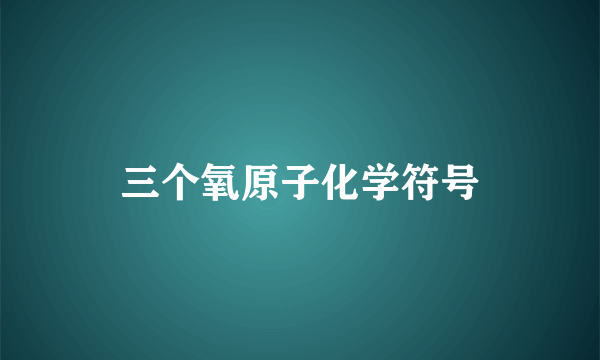 三个氧原子化学符号
