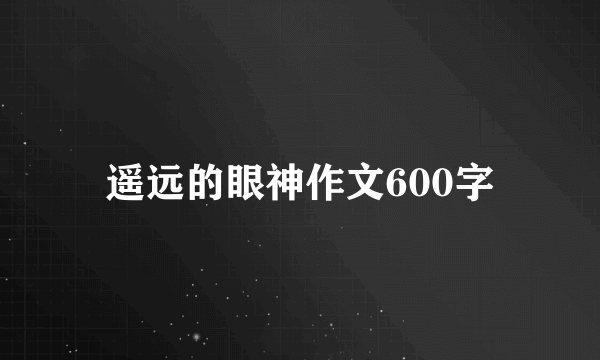 遥远的眼神作文600字