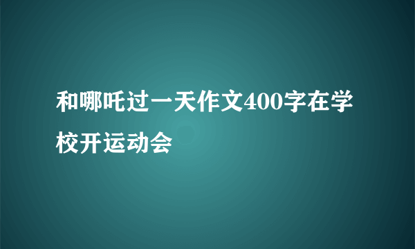 和哪吒过一天作文400字在学校开运动会