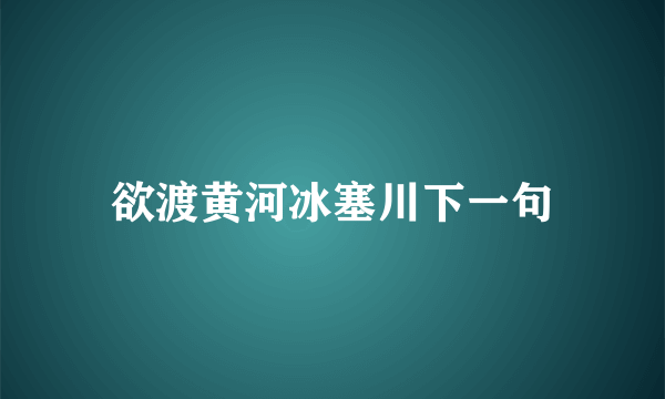 欲渡黄河冰塞川下一句