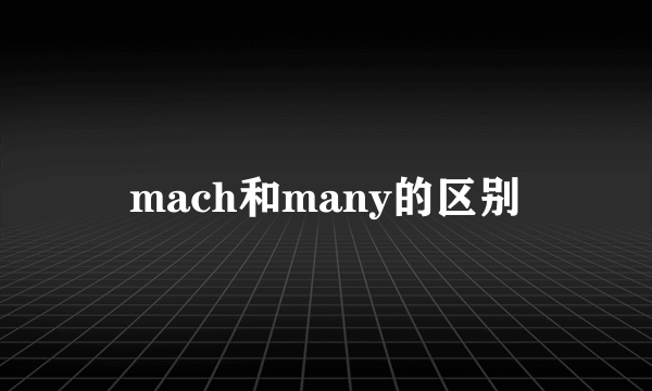 mach和many的区别