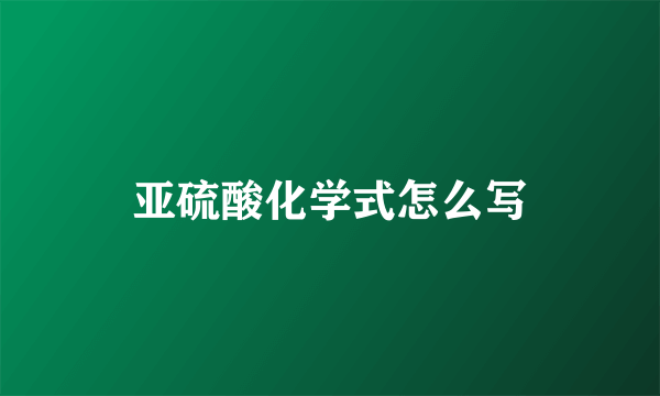 亚硫酸化学式怎么写