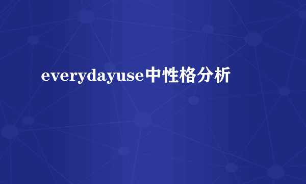 everydayuse中性格分析