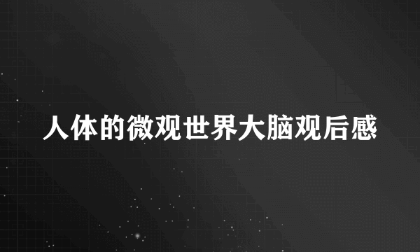 人体的微观世界大脑观后感