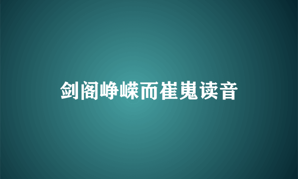 剑阁峥嵘而崔嵬读音