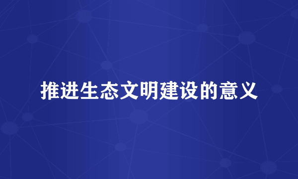 推进生态文明建设的意义