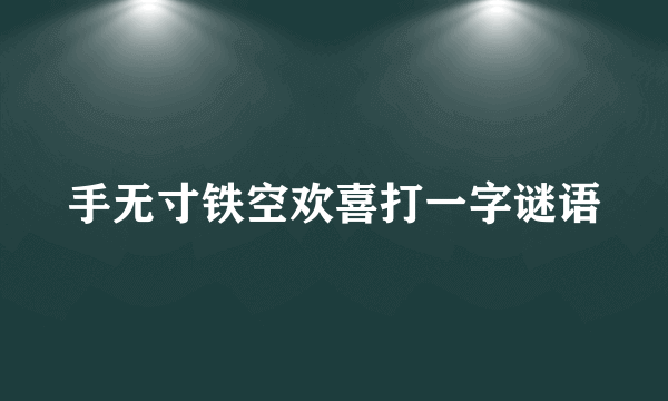 手无寸铁空欢喜打一字谜语